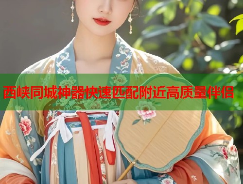 西峡同城神器快速匹配附近高质量伴侣 第1张 西峡同城神器快速匹配附近高质量伴侣 第1张