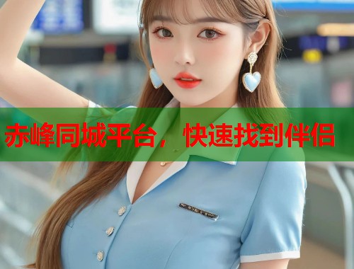 赤峰同城平台,快速找到伴侣 第1张 赤峰同城平台,快速找到伴侣 第1张