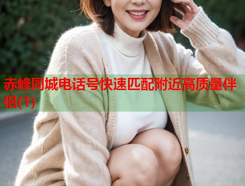 赤峰同城电话号快速匹配附近高质量伴侣(1) 第2张 赤峰同城电话号快速匹配附近高质量伴侣(1) 第2张