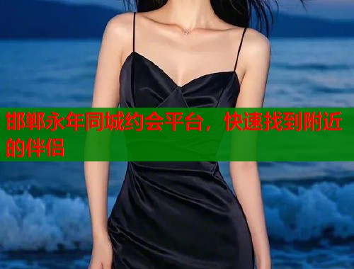 邯郸永年同城约会平台,快速找到附近的伴侣 第2张 邯郸永年同城约会平台,快速找到附近的伴侣 第2张