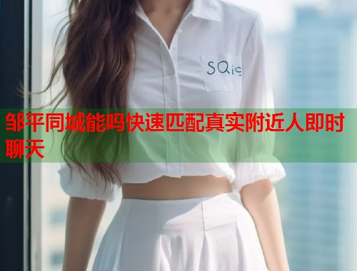 邹平同城能吗快速匹配真实附近人即时聊天 第1张 邹平同城能吗快速匹配真实附近人即时聊天 第1张