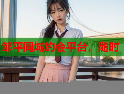 邹平同城约会平台,随时 第1张 邹平同城约会平台,随时 第1张