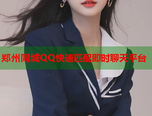 郑州同城QQ快速匹配即时聊天平台 第1张 郑州同城QQ快速匹配即时聊天平台 第1张
