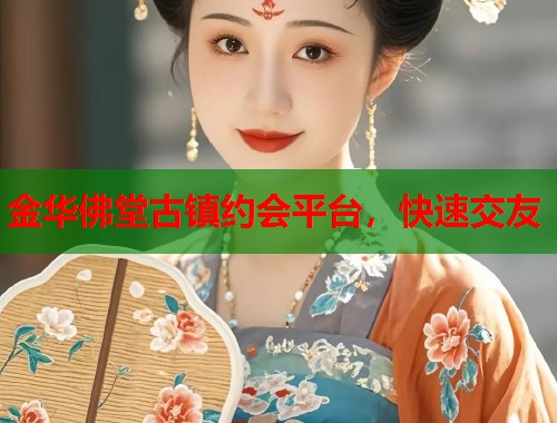 金华佛堂古镇约会平台,快速交友 第1张 金华佛堂古镇约会平台,快速交友 第1张