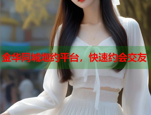 金华同城炮约平台,快速约会交友 第1张 金华同城炮约平台,快速约会交友 第1张