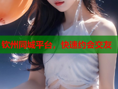 钦州同城平台,快速约会交友 第1张 钦州同城平台,快速约会交友 第1张