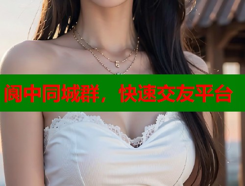 阆中同城群，快速交友平台