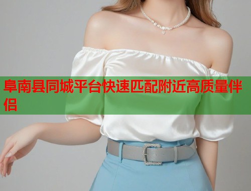 阜南县同城平台快速匹配附近高质量伴侣 第1张 阜南县同城平台快速匹配附近高质量伴侣 第1张