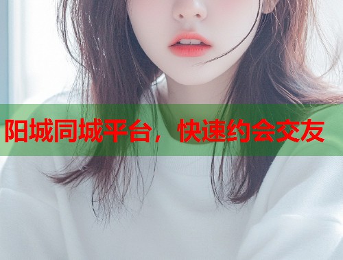 阳城同城平台,快速约会交友 第2张 阳城同城平台,快速约会交友 第2张