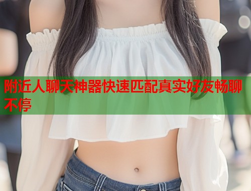 附近人聊天神器快速匹配真实好友畅聊不停 第1张 附近人聊天神器快速匹配真实好友畅聊不停 第1张