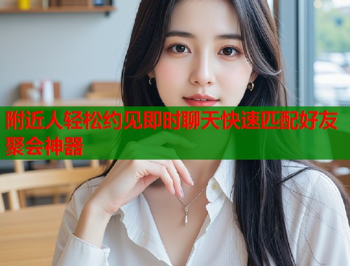 附近人轻松约见即时聊天快速匹配好友聚会神器 第1张 附近人轻松约见即时聊天快速匹配好友聚会神器 第1张