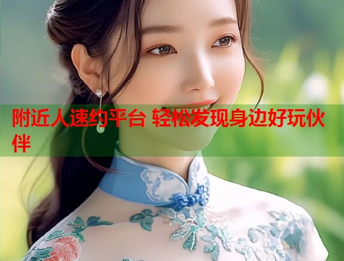 附近人速约平台 轻松发现身边好玩伙伴 第1张 附近人速约平台 轻松发现身边好玩伙伴 第1张