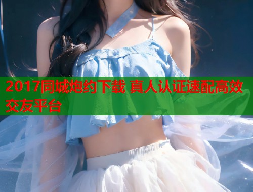 2017同城炮约下载 真人认证速配高效交友平台 第1张 2017同城炮约下载 真人认证速配高效交友平台 第1张