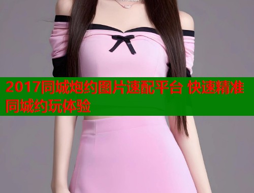 2017同城炮约图片速配平台 快速精准同城约玩体验 第2张 2017同城炮约图片速配平台 快速精准同城约玩体验 第2张