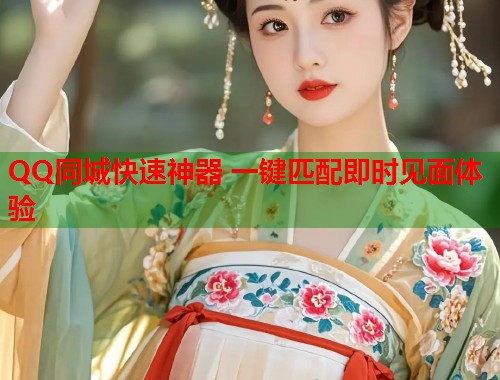 QQ同城快速神器 一键匹配即时见面体验  第1张