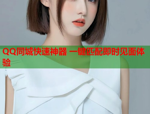 QQ同城快速神器 一键匹配即时见面体验  第2张