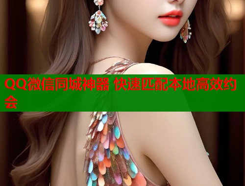 QQ微信同城神器 快速匹配本地高效约会 第1张 QQ微信同城神器 快速匹配本地高效约会 第1张