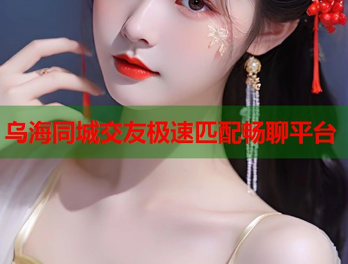 乌海同城交友极速匹配畅聊平台 第2张 乌海同城交友极速匹配畅聊平台 第2张