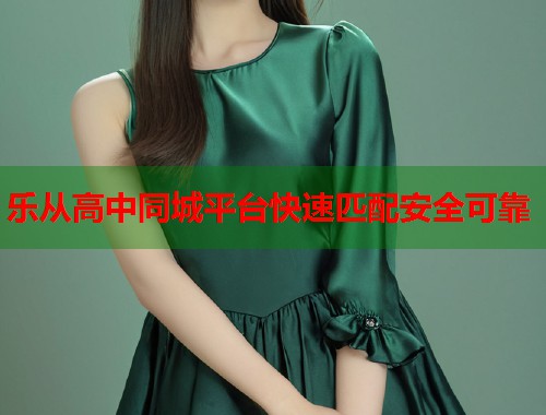 乐从高中同城平台快速匹配安全可靠 第1张 乐从高中同城平台快速匹配安全可靠 第1张