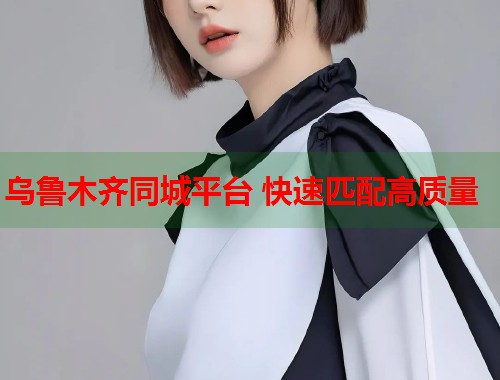 乌鲁木齐同城平台 快速匹配高质量 第2张 乌鲁木齐同城平台 快速匹配高质量 第2张