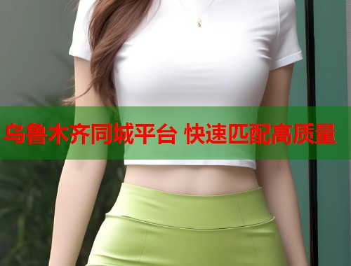 乌鲁木齐同城平台 快速匹配高质量