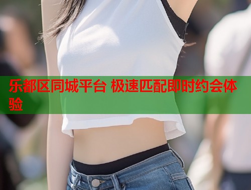 乐都区同城平台 极速匹配即时约会体验 第1张 乐都区同城平台 极速匹配即时约会体验 第1张