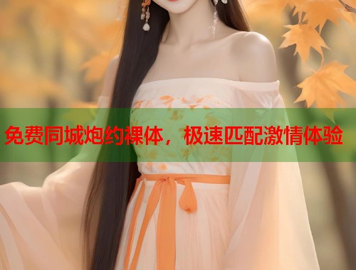 免费同城炮约裸体,极速匹配激情体验 第2张 免费同城炮约裸体,极速匹配激情体验 第2张