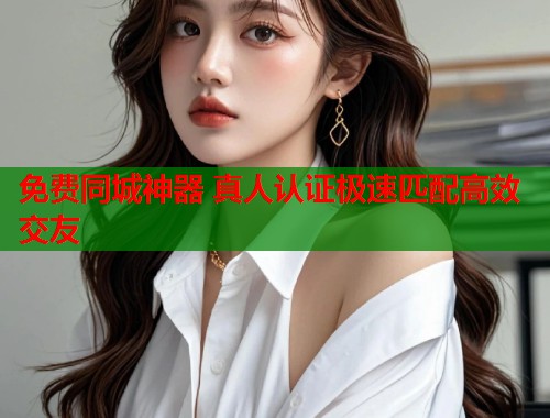 免费同城神器 真人认证极速匹配高效交友 第2张 免费同城神器 真人认证极速匹配高效交友 第2张