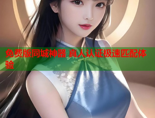 免费版同城神器 真人认证极速匹配体验 第1张 免费版同城神器 真人认证极速匹配体验 第1张