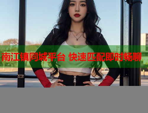 南江镇同城平台 快速匹配即时畅聊 第1张 南江镇同城平台 快速匹配即时畅聊 第1张