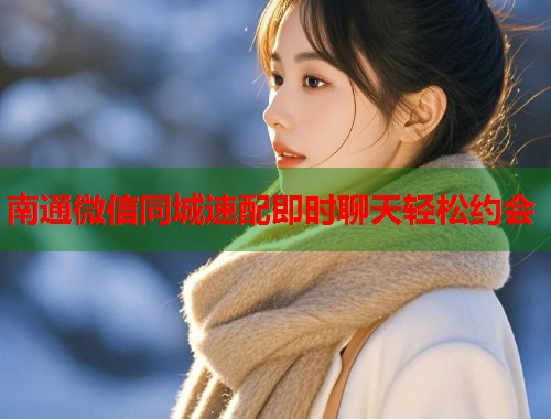 南通微信同城速配即时聊天轻松约会  第1张