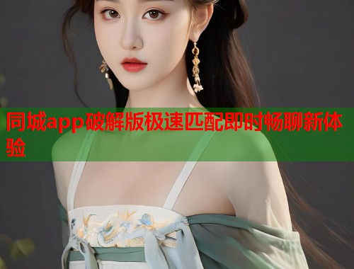 同城app破解版极速匹配即时畅聊新体验  第1张