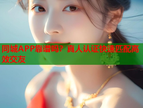 同城APP靠谱吗?真人认证快速匹配高效交友 第1张 同城APP靠谱吗?真人认证快速匹配高效交友 第1张