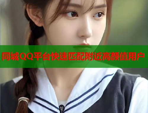 同城QQ平台快速匹配附近高颜值用户 第1张 同城QQ平台快速匹配附近高颜值用户 第1张