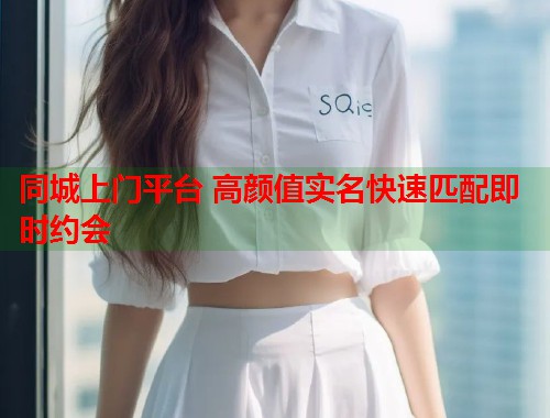 同城上门平台 高颜值实名快速匹配即时约会 第1张 同城上门平台 高颜值实名快速匹配即时约会 第1张