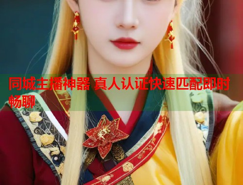 同城主播神器 真人认证快速匹配即时畅聊 第1张 同城主播神器 真人认证快速匹配即时畅聊 第1张