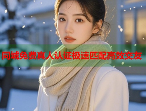 同城免费真人认证极速匹配高效交友 第1张 同城免费真人认证极速匹配高效交友 第1张