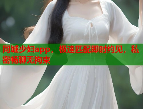 同城少妇app，极速匹配即时约见，私密畅聊无拘束  第2张