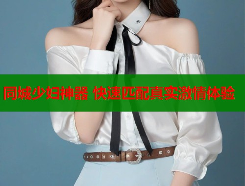 同城少妇神器 快速匹配真实激情体验 第1张 同城少妇神器 快速匹配真实激情体验 第1张