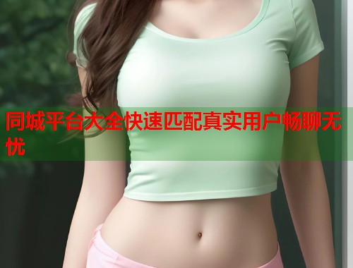 同城平台大全快速匹配真实用户畅聊无忧 第1张 同城平台大全快速匹配真实用户畅聊无忧 第1张