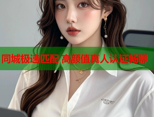 同城极速匹配 高颜值真人认证畅聊 第1张 同城极速匹配 高颜值真人认证畅聊 第1张