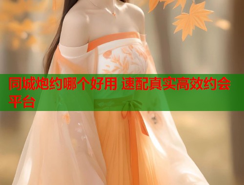 同城炮约哪个好用 速配真实高效约会平台 第1张 同城炮约哪个好用 速配真实高效约会平台 第1张