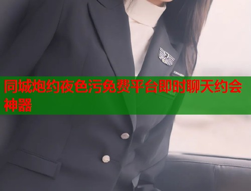 同城炮约夜色污免费平台即时聊天约会神器 第2张 同城炮约夜色污免费平台即时聊天约会神器 第2张