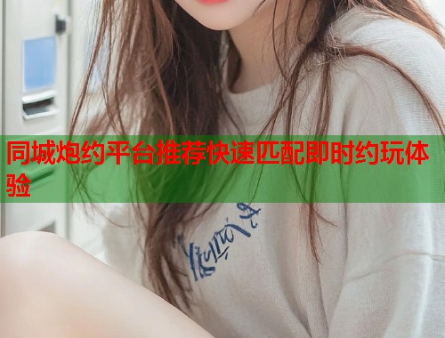 同城炮约平台推荐快速匹配即时约玩体验  第2张