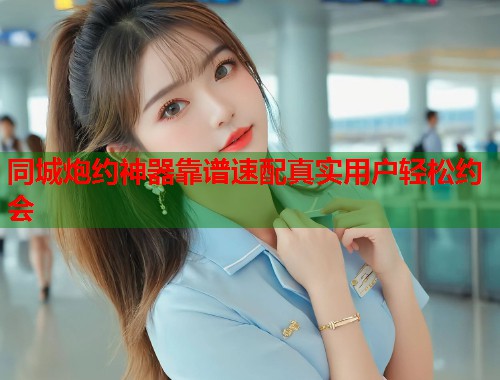 同城炮约神器靠谱速配真实用户轻松约会 第2张 同城炮约神器靠谱速配真实用户轻松约会 第2张