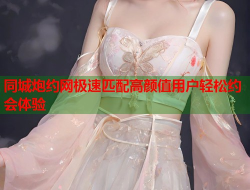 同城炮约网极速匹配高颜值用户轻松约会体验 第1张 同城炮约网极速匹配高颜值用户轻松约会体验 第1张