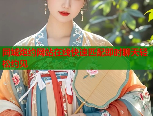 同城炮约网站在线快速匹配即时聊天轻松约见 第1张 同城炮约网站在线快速匹配即时聊天轻松约见 第1张