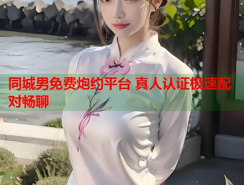 同城男免费炮约平台 真人认证极速配对畅聊 第1张 同城男免费炮约平台 真人认证极速配对畅聊 第1张