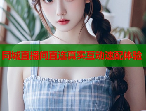 同城直播间直连真实互动速配体验 第1张 同城直播间直连真实互动速配体验 第1张