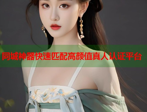 同城神器快速匹配高颜值真人认证平台 第2张 同城神器快速匹配高颜值真人认证平台 第2张